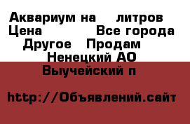 Аквариум на 40 литров › Цена ­ 6 000 - Все города Другое » Продам   . Ненецкий АО,Выучейский п.